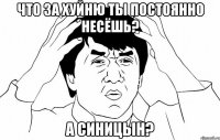 Что за хуйню ты постоянно несёшь? А синицын?