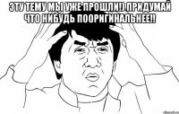 Эту тему мы уже прошли!) Придумай что нибудь пооригинальнее!! 