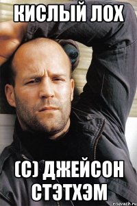 КИСЛЫЙ ЛОХ (с) Джейсон Стэтхэм