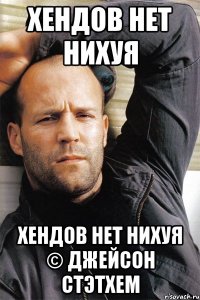 Хендов нет нихуя Хендов нет нихуя © Джейсон Стэтхем