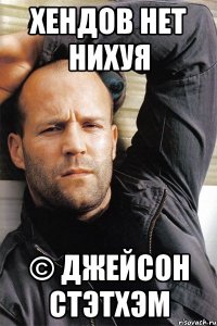 Хендов нет нихуя © Джейсон Стэтхэм