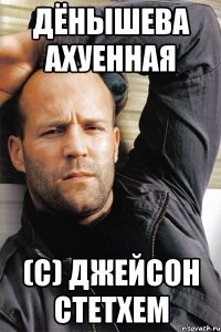 Дёнышева ахуенная (с) Джейсон Стетхем