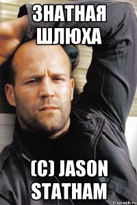 знатная шлюха (с) jason statham