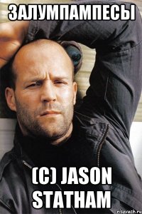 залумпампесы (с) Jason Statham