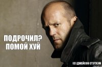 ПОДРОЧИЛ? ПОМОЙ ХУЙ (с) Джейсон Стэтхэм