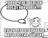 Ровно через неделю поеду на хоккей!!!! Кубок первого канала Матч Россия-Швеция