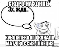 Скоро на хоккей Кубок первого канала Матч Россия-Швеция