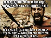 ААААА видишь моя зайка идёт... Да Дэвид вижу я пошле воевать тышь тышб её нажом зайка я зовоевал тебя ты блять азуел я умираю придурок прощай гондоновичь