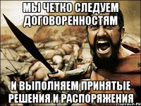 Мы четко следуем договоренностям и выполняем принятые решения и распоряжения