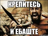 Крепитесь и ебаште