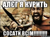 Алєг я курить сосати всім!!!!!!!!!