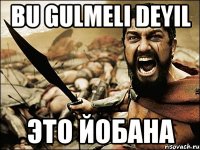 BU GulmELi DEYIL ЭТО ЙОБАНА