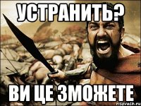 УСТРАНИТЬ? ВИ ЦЕ ЗМОЖЕТЕ