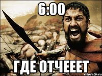 6:00 ГДЕ ОТЧЕЕЕТ