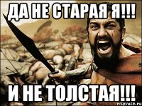 ДА НЕ СТАРАЯ Я!!! И НЕ ТОЛСТАЯ!!!