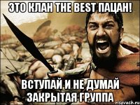 это клан THE BEST пацан! вступай и не думай закрытая группа