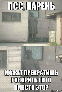 псс, парень Может прекратишь говорить енто вместо это?