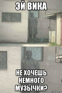 Эй Вика Не хочешь немного музычки?