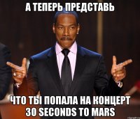 А теперь представь Что ты попала на концерт 30 Seconds to Mars