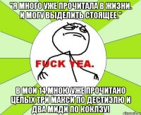 "я много уже прочитала в жизни. И могу выделить стоящее." в мои 14 мною уже прочитано целых три макси по дестиэлю и два миди по коклзу!