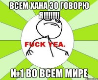 всем хана эо говорю я!!!!!!! №1 во всем мире