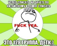 Успел списать на зачете по китайскому и помог списать другу! Это 128 группа, детк:)