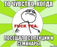 то чувство, когда посещал все лекции и семинары