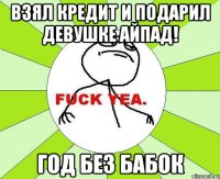 взял кредит и подарил девушке айпад! год без бабок