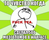 ТО ЧУВСТВО КОГДА СДЕЛАЛ 500 МОЗГОЛОМОВ В WARFACE