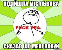 Підійшла міс львова Сказав шо мені похуй