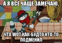 А я всё чаще замечаю, Что WoT как-будто кто-то подменил