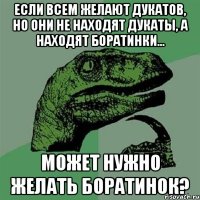 Если всем желают дукатов, но они не находят дукаты, а находят боратинки... Может нужно желать боратинок?