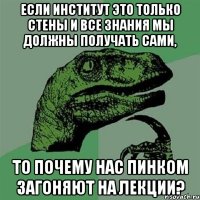 если институт это только стены и все знания мы должны получать сами, то почему нас пинком загоняют на лекции?