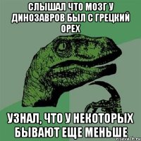 Слышал что мозг у динозавров был с грецкий орех узнал, что у некоторых бывают еще меньше