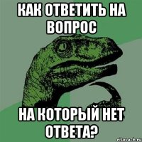 как ответить на вопрос на который нет ответа?