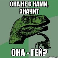 Она не с нами, значит она - гей?