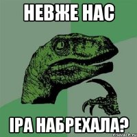 НЕВЖЕ НАС ІРА НАБРЕХАЛА?