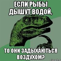 Если рыбы дышут водой, То они задыхаються воздухом?