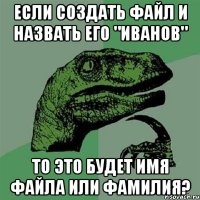 если создать файл и назвать его "Иванов" то это будет имя файла или фамилия?