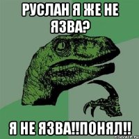 Руслан я же не язва? Я НЕ ЯЗВА!!ПОНЯЛ!!