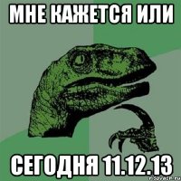 Мне кажется или Сегодня 11.12.13