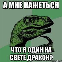 А Мне Кажеться Что Я Один На Свете Дракон?