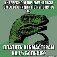 Интересно, а почему нельзя вместо скидки по купону на 7% Платить вебмастерам на 7% больше?