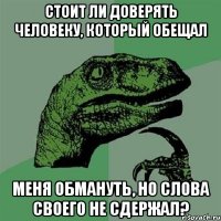 Стоит ли доверять человеку, который обещал меня обмануть, но слова своего не сдержал?