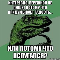 Интересно, Бережной не пишет потому что придумывает гадость... или потому что испугался?