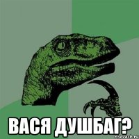  Вася душбаг?