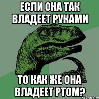 если она так владеет руками то как же она владеет ртом?