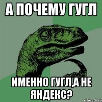 а почему гугл именно гугл,а не яндекс?