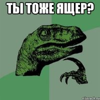 ты тоже ящер? 