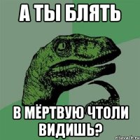 А ТЫ БЛЯТЬ В МЁРТВУЮ ЧТОЛИ ВИДИШЬ?